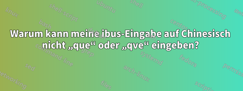 Warum kann meine ibus-Eingabe auf Chinesisch nicht „que“ oder „qve“ eingeben?