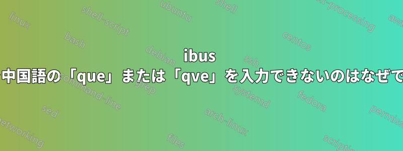 ibus 入力で中国語の「que」または「qve」を入力できないのはなぜですか?