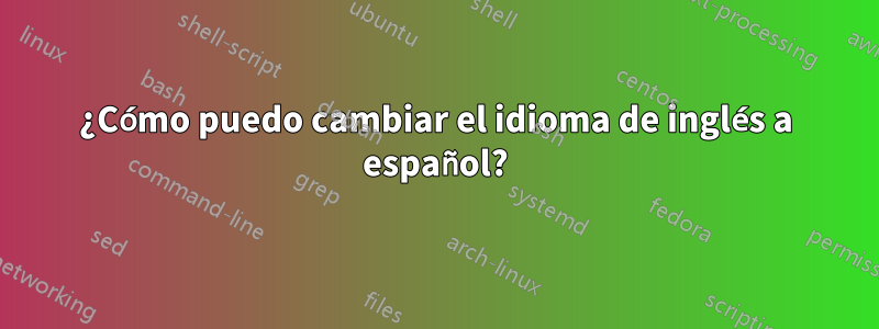 ¿Cómo puedo cambiar el idioma de inglés a español?