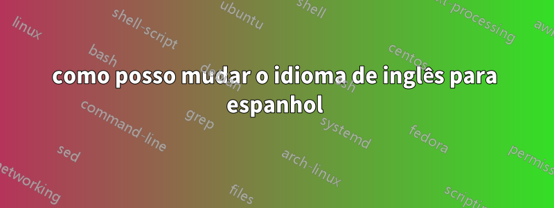 como posso mudar o idioma de inglês para espanhol