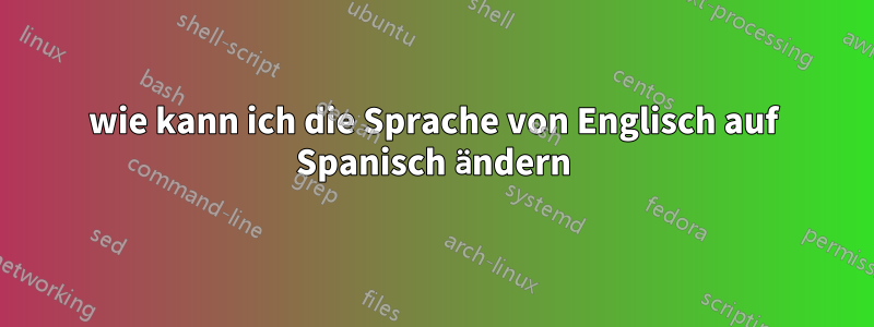 wie kann ich die Sprache von Englisch auf Spanisch ändern