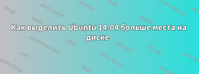 Как выделить Ubuntu 14.04 больше места на диске 