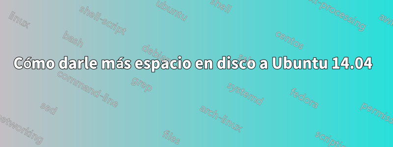 Cómo darle más espacio en disco a Ubuntu 14.04 