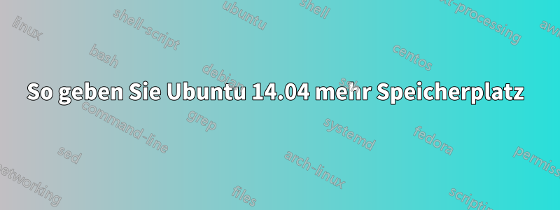 So geben Sie Ubuntu 14.04 mehr Speicherplatz 