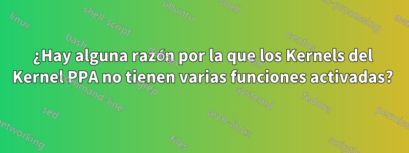 ¿Hay alguna razón por la que los Kernels del Kernel PPA no tienen varias funciones activadas?