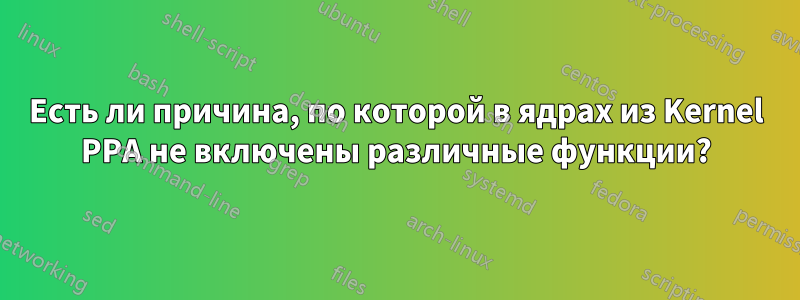 Есть ли причина, по которой в ядрах из Kernel PPA не включены различные функции?