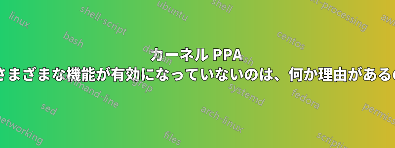 カーネル PPA のカーネルでさまざまな機能が有効になっていないのは、何か理由があるのでしょうか?