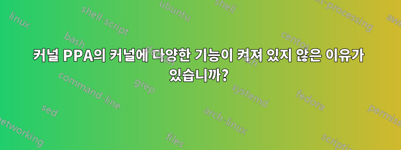 커널 PPA의 커널에 다양한 기능이 켜져 있지 않은 이유가 있습니까?