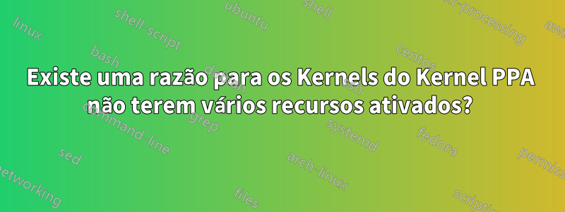Existe uma razão para os Kernels do Kernel PPA não terem vários recursos ativados?