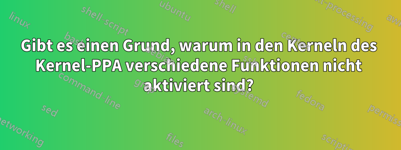Gibt es einen Grund, warum in den Kerneln des Kernel-PPA verschiedene Funktionen nicht aktiviert sind?