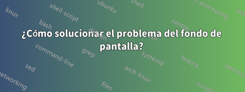 ¿Cómo solucionar el problema del fondo de pantalla?