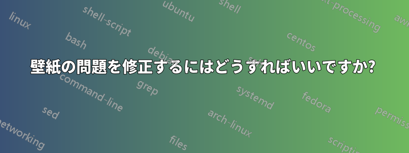 壁紙の問題を修正するにはどうすればいいですか?