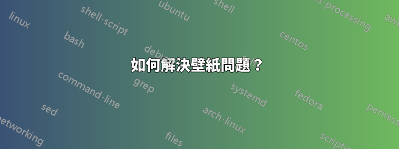 如何解決壁紙問題？