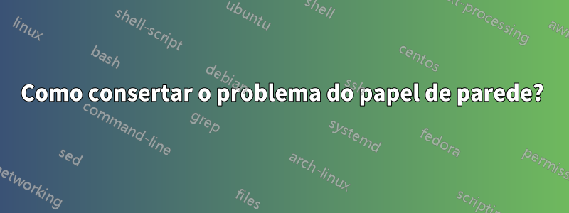 Como consertar o problema do papel de parede?