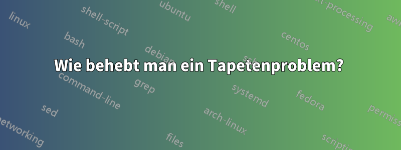 Wie behebt man ein Tapetenproblem?
