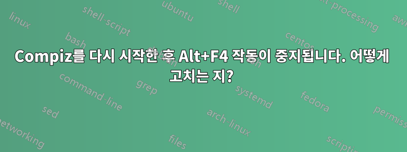 Compiz를 다시 시작한 후 Alt+F4 작동이 중지됩니다. 어떻게 고치는 지?