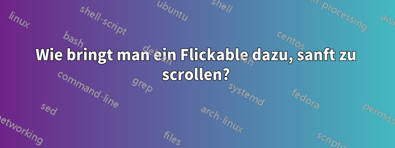 Wie bringt man ein Flickable dazu, sanft zu scrollen?