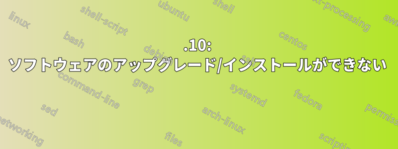 12.10: ソフトウェアのアップグレード/インストールができない 