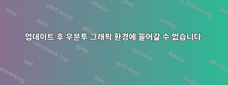 업데이트 후 우분투 그래픽 환경에 들어갈 수 없습니다