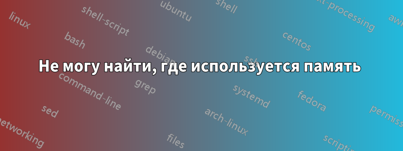 Не могу найти, где используется память