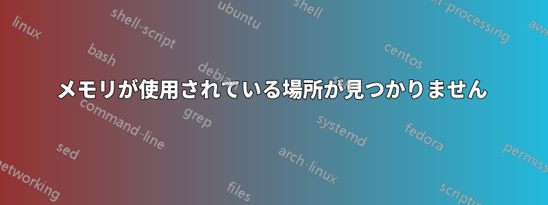 メモリが使用されている場所が見つかりません