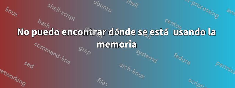No puedo encontrar dónde se está usando la memoria