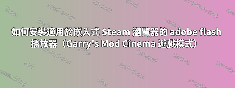 如何安裝適用於嵌入式 Steam 瀏覽器的 adobe flash 播放器（Garry's Mod Cinema 遊戲模式）