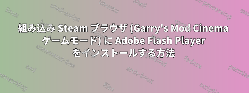 組み込み Steam ブラウザ (Garry's Mod Cinema ゲームモード) に Adob​​e Flash Player をインストールする方法