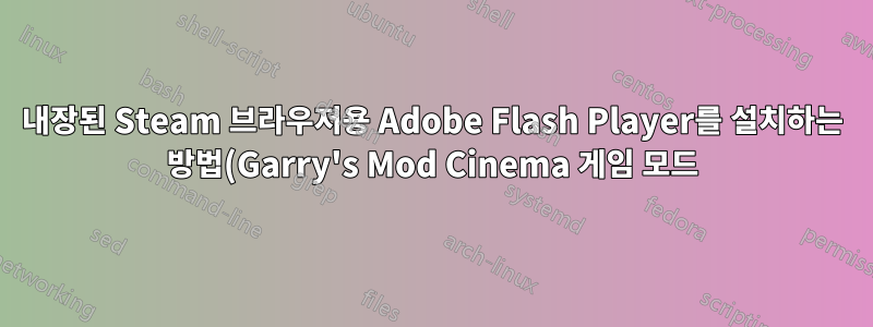 내장된 Steam 브라우저용 Adobe Flash Player를 설치하는 방법(Garry's Mod Cinema 게임 모드)