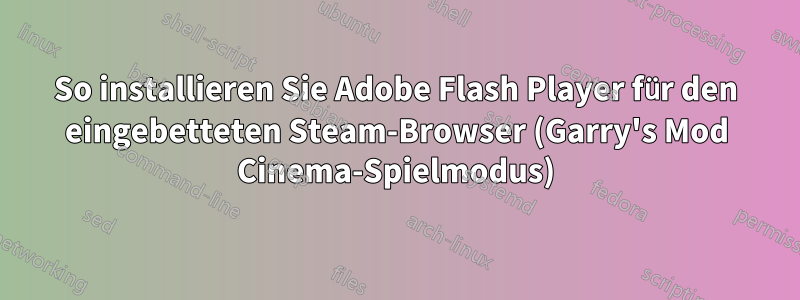 So installieren Sie Adobe Flash Player für den eingebetteten Steam-Browser (Garry's Mod Cinema-Spielmodus)