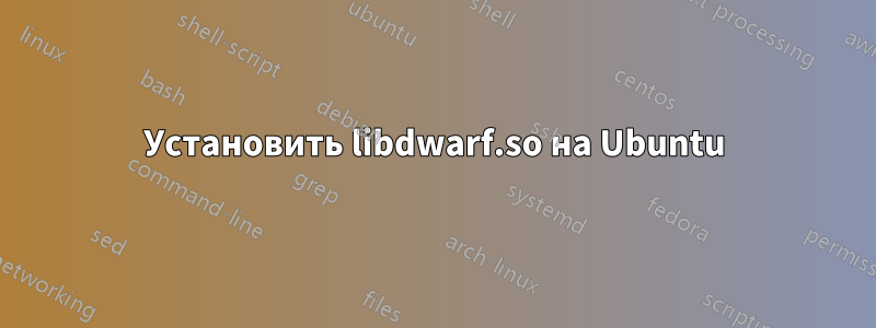 Установить libdwarf.so на Ubuntu