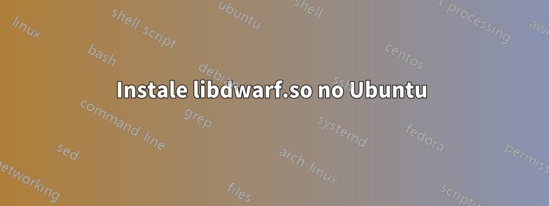 Instale libdwarf.so no Ubuntu