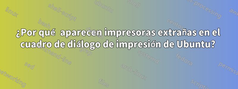 ¿Por qué aparecen impresoras extrañas en el cuadro de diálogo de impresión de Ubuntu?