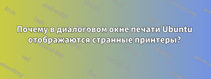 Почему в диалоговом окне печати Ubuntu отображаются странные принтеры?