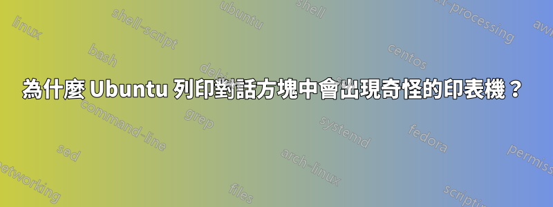 為什麼 Ubuntu 列印對話方塊中會出現奇怪的印表機？