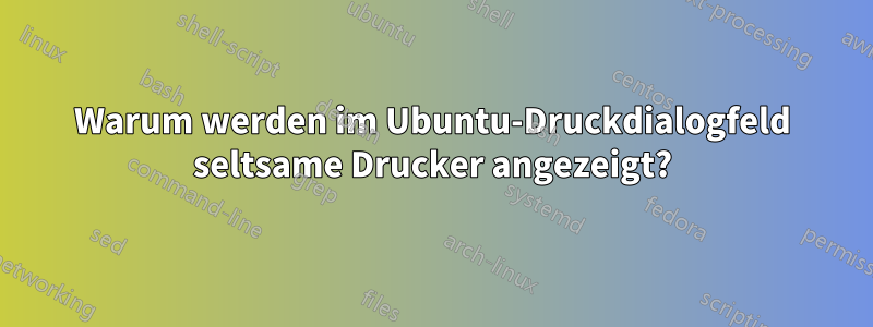 Warum werden im Ubuntu-Druckdialogfeld seltsame Drucker angezeigt?