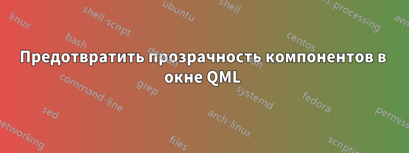 Предотвратить прозрачность компонентов в окне QML