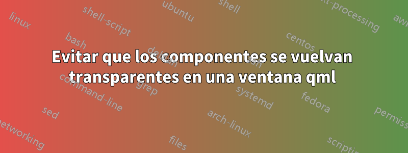 Evitar que los componentes se vuelvan transparentes en una ventana qml