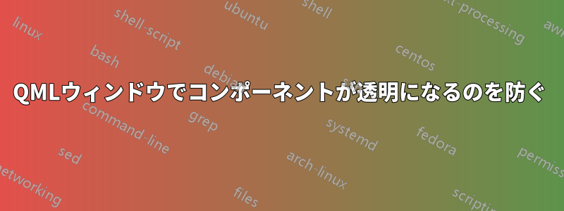 QMLウィンドウでコンポーネントが透明になるのを防ぐ