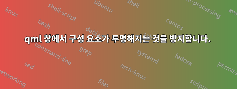 qml 창에서 구성 요소가 투명해지는 것을 방지합니다.