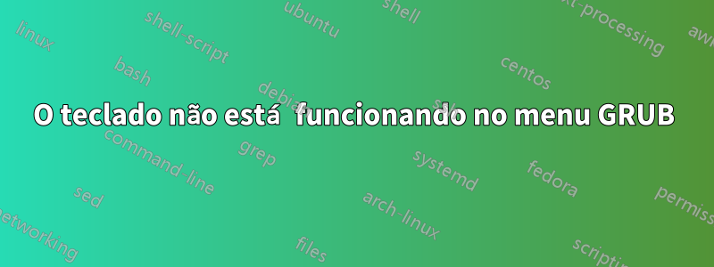 O teclado não está funcionando no menu GRUB
