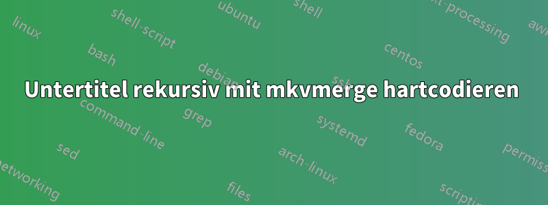 Untertitel rekursiv mit mkvmerge hartcodieren
