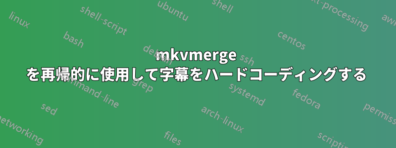 mkvmerge を再帰的に使用して字幕をハードコーディングする