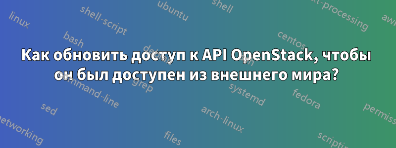 Как обновить доступ к API OpenStack, чтобы он был доступен из внешнего мира?
