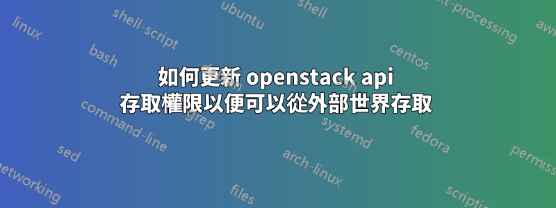 如何更新 openstack api 存取權限以便可以從外部世界存取