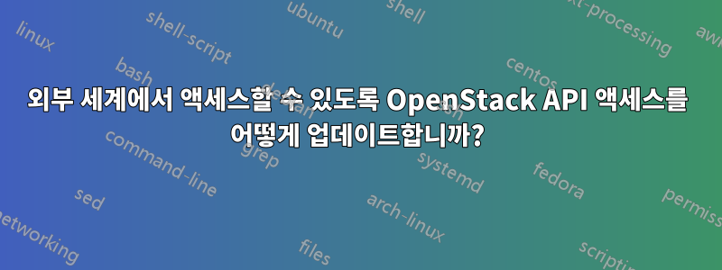 외부 세계에서 액세스할 수 있도록 OpenStack API 액세스를 어떻게 업데이트합니까?