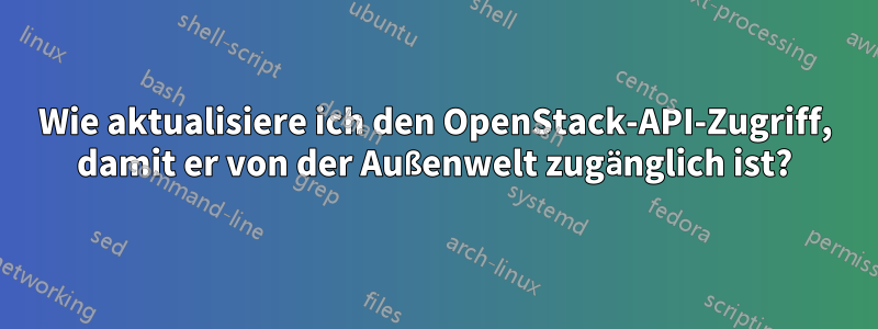 Wie aktualisiere ich den OpenStack-API-Zugriff, damit er von der Außenwelt zugänglich ist?