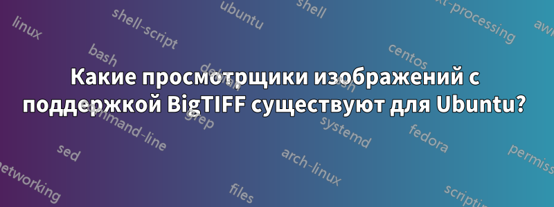 Какие просмотрщики изображений с поддержкой BigTIFF существуют для Ubuntu?