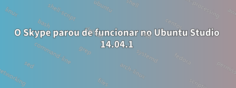 O Skype parou de funcionar no Ubuntu Studio 14.04.1