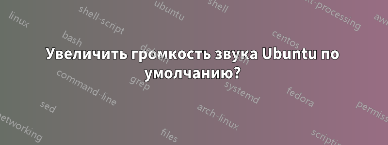 Увеличить громкость звука Ubuntu по умолчанию?